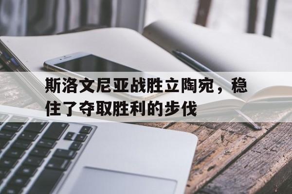 斯洛文尼亚战胜立陶宛，稳住了夺取胜利的步伐