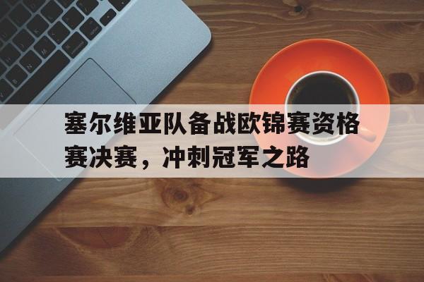 塞尔维亚队备战欧锦赛资格赛决赛，冲刺冠军之路
