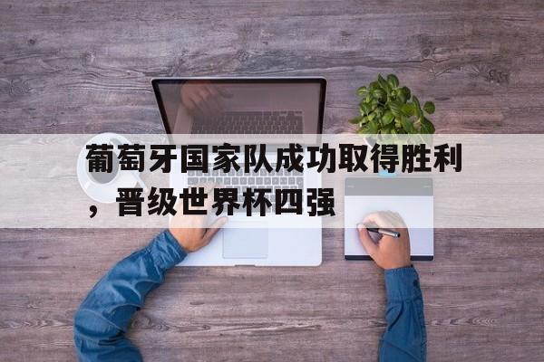 葡萄牙国家队成功取得胜利，晋级世界杯四强