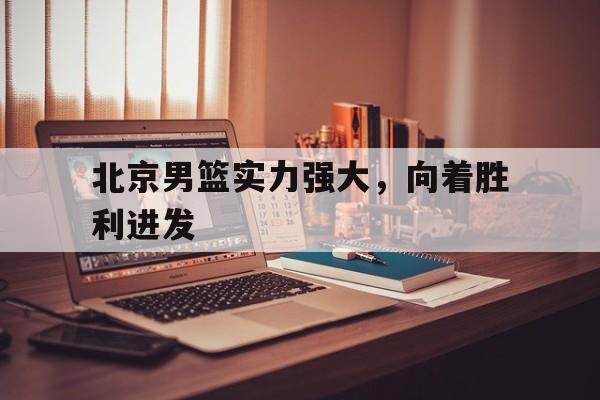 北京男篮实力强大，向着胜利进发