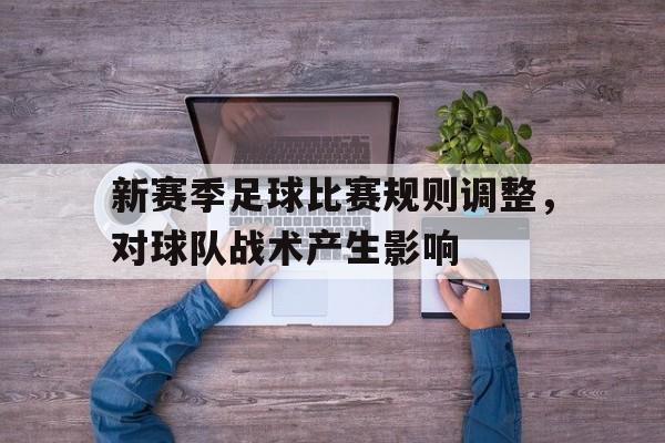 新赛季足球比赛规则调整，对球队战术产生影响