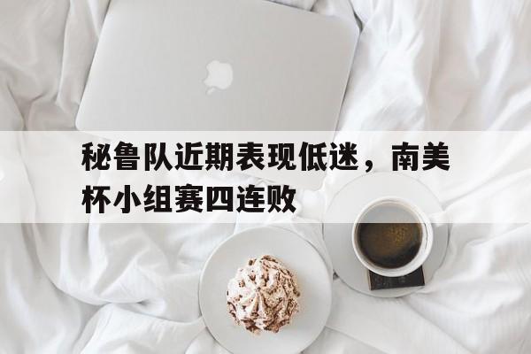 秘鲁队近期表现低迷，南美杯小组赛四连败